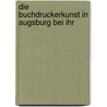 Die Buchdruckerkunst In Augsburg Bei Ihr by L.E. Meyer