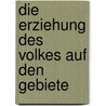 Die Erziehung Des Volkes Auf Den Gebiete by Unknown