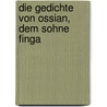 Die Gedichte Von Ossian, Dem Sohne Finga by James Macpherson