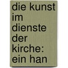 Die Kunst Im Dienste Der Kirche: Ein Han by Georg Jakob