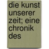 Die Kunst Unserer Zeit; Eine Chronik Des door Onbekend