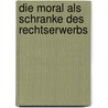 Die Moral Als Schranke Des Rechtserwerbs by Emil Steinbach
