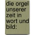 Die Orgel Unserer Zeit In Wort Und Bild: