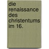 Die Renaissance Des Christentums Im 16. by Paul Wernle
