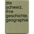 Die Schweiz, Ihre Geschichte, Geographie