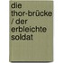 Die Thor-Brücke / Der erbleichte Soldat