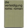 Die Verteidigung Roms: Roman door Ricarda Octavia Huch