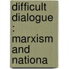 Difficult Dialogue : Marxism And Nationa by Unknown