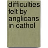 Difficulties Felt By Anglicans In Cathol by Unknown