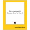 Discouragement A Disease: How To Cure It door Orison Swett Marden