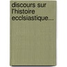 Discours Sur L'Histoire Ecclsiastique... by Claude Fleury