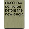 Discourse Delivered Before The New-Engla by Unknown