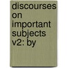 Discourses On Important Subjects V2: By door Onbekend