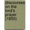 Discourses On The Lord's Prayer (1850) door Onbekend