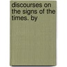 Discourses On The Signs Of The Times. By by Unknown