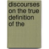 Discourses On The True Definition Of The by Unknown