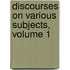 Discourses On Various Subjects, Volume 1