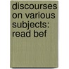 Discourses On Various Subjects: Read Bef door Samuel Bailey