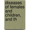 Diseases Of Females And Children, And Th by Unknown