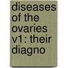 Diseases Of The Ovaries V1: Their Diagno by Unknown