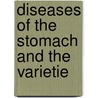 Diseases Of The Stomach And The Varietie by Samuel Osborne Habershon