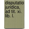Disputatio Juridica, Ad Tit. Xi. Lib. L. by James Grahame