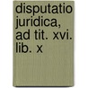 Disputatio Juridica, Ad Tit. Xvi. Lib. X door Onbekend