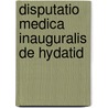 Disputatio Medica Inauguralis De Hydatid by Unknown