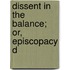 Dissent In The Balance; Or, Episcopacy D