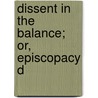 Dissent In The Balance; Or, Episcopacy D door Internuncio Internuncio