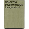 Dissertatio Physico-Medica Inauguralis D by Unknown