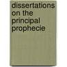 Dissertations On The Principal Prophecie by Unknown