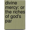 Divine Mercy: Or The Riches Of God's Par by Unknown