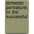 Domestic Portraiture; Or, The Successful