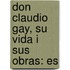 Don Claudio Gay, Su Vida I Sus Obras: Es