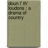 Doun I' Th' Loudons : A Drama Of Country door Samuel Mucklebackit