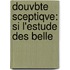 Douvbte Sceptiqve: Si L'Estude Des Belle