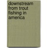 Downstream from Trout Fishing in America by Keith Abbott