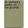 Dr. Eachard's Works, Viz. I. The Grounds door Onbekend