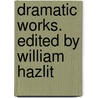 Dramatic Works. Edited By William Hazlit door John Webster