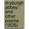Dryburgh Abbey: And Other Poems (1826) door Onbekend