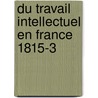 Du Travail Intellectuel En France 1815-3 by Am�D�E. Duquesnel