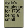 Dyde's Catalogue For 1799, Being A Small by Unknown