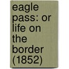 Eagle Pass: Or Life On The Border (1852) door Onbekend