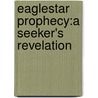 Eaglestar Prophecy:A Seeker's Revelation door John W. Milor