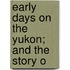 Early Days On The Yukon; And The Story O