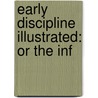 Early Discipline Illustrated: Or The Inf by Unknown
