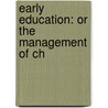 Early Education: Or The Management Of Ch door Onbekend