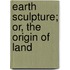 Earth Sculpture; Or, The Origin Of Land