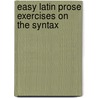 Easy Latin Prose Exercises On The Syntax by Unknown